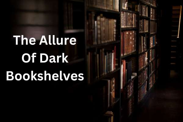 The Allure Of Dark Bookshelves